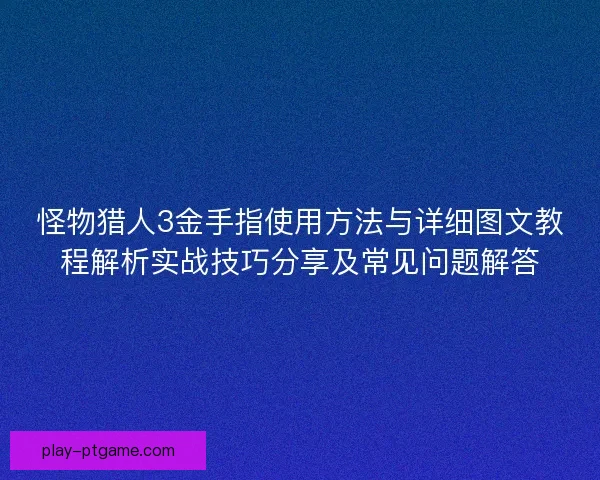 怪物猎人3金手指使用方法与详细图文教程解析实战技巧分享及常见问题解答
